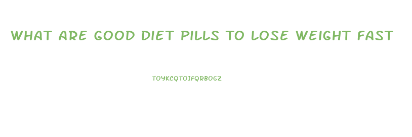 What Are Good Diet Pills To Lose Weight Fast