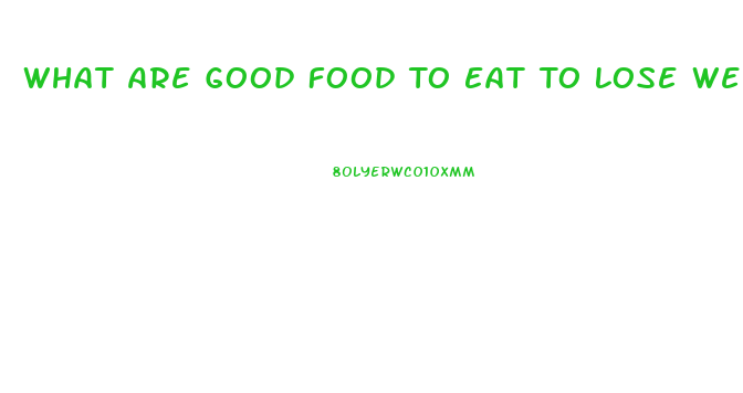 What Are Good Food To Eat To Lose Weight