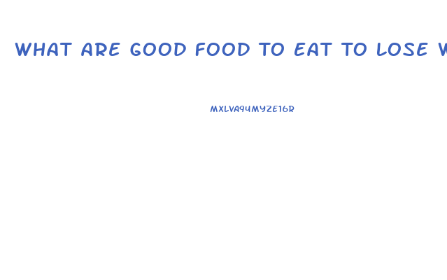 What Are Good Food To Eat To Lose Weight