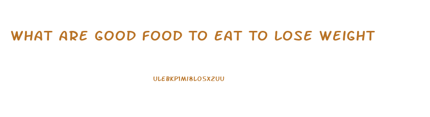 What Are Good Food To Eat To Lose Weight