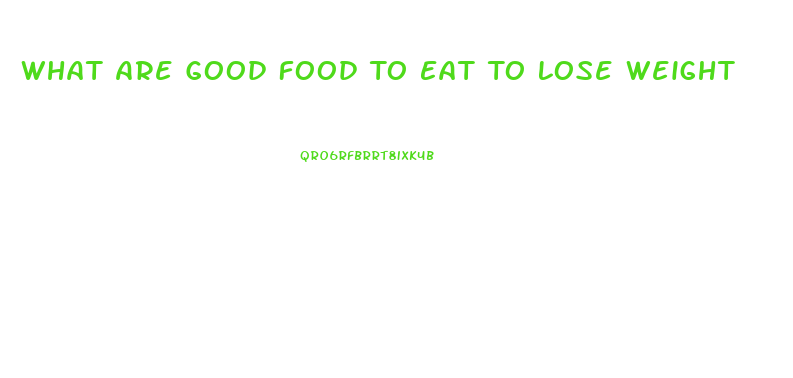 What Are Good Food To Eat To Lose Weight