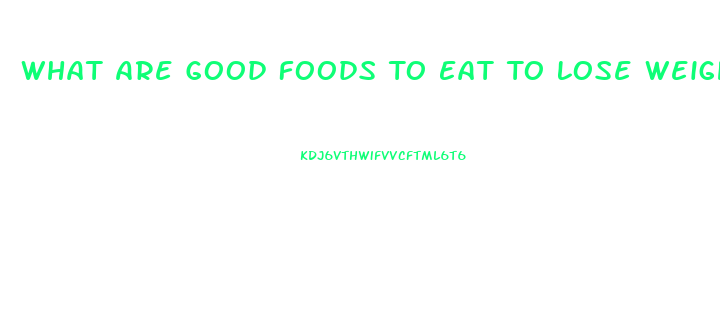 What Are Good Foods To Eat To Lose Weight