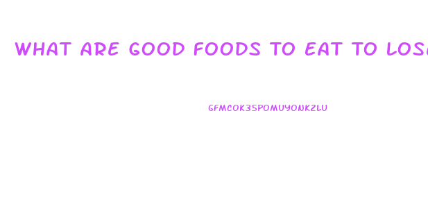 What Are Good Foods To Eat To Lose Weight