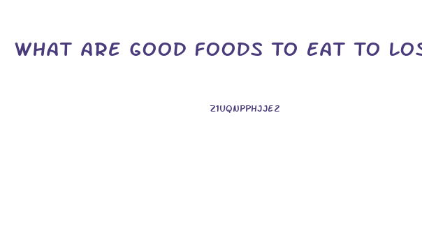 What Are Good Foods To Eat To Lose Weight