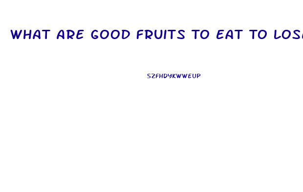 What Are Good Fruits To Eat To Lose Weight