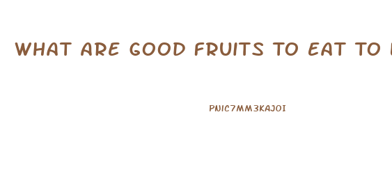 What Are Good Fruits To Eat To Lose Weight