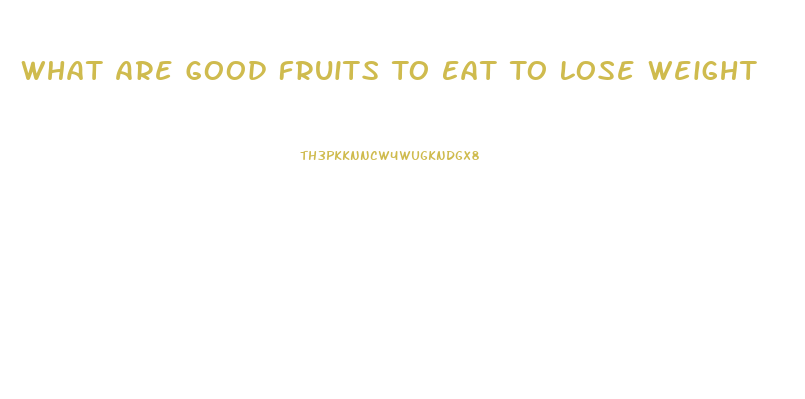 What Are Good Fruits To Eat To Lose Weight