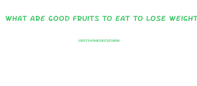 What Are Good Fruits To Eat To Lose Weight