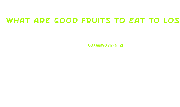What Are Good Fruits To Eat To Lose Weight