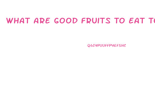 What Are Good Fruits To Eat To Lose Weight