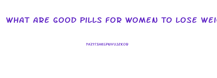 What Are Good Pills For Women To Lose Weight