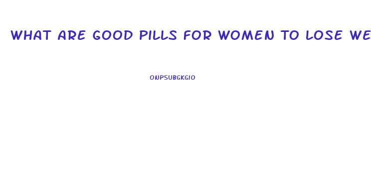 What Are Good Pills For Women To Lose Weight