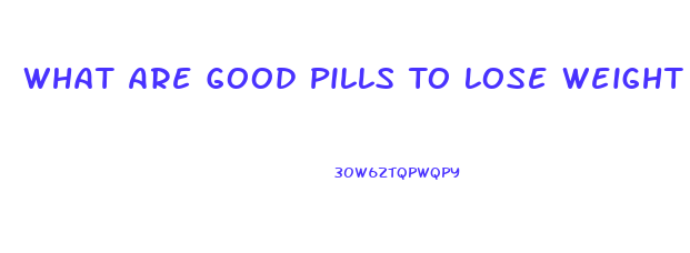 What Are Good Pills To Lose Weight