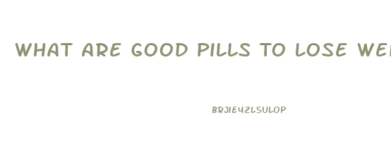 What Are Good Pills To Lose Weight