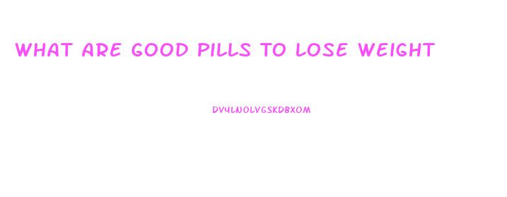 What Are Good Pills To Lose Weight