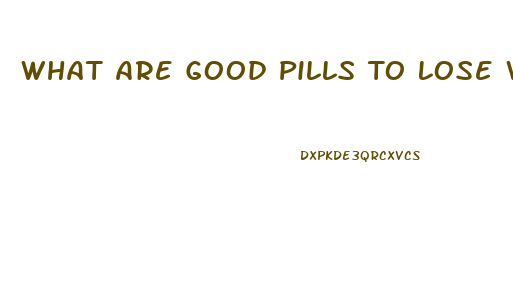 What Are Good Pills To Lose Weight