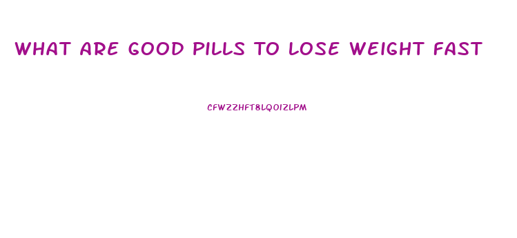 What Are Good Pills To Lose Weight Fast