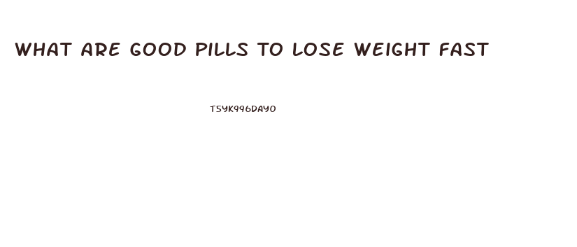 What Are Good Pills To Lose Weight Fast