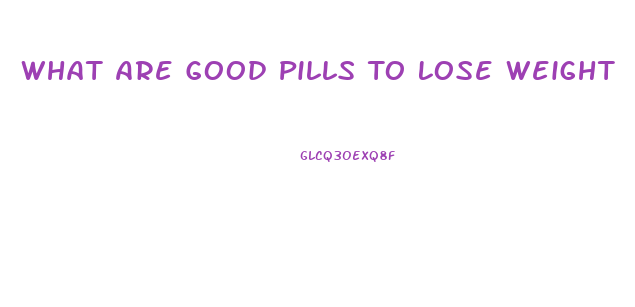 What Are Good Pills To Lose Weight