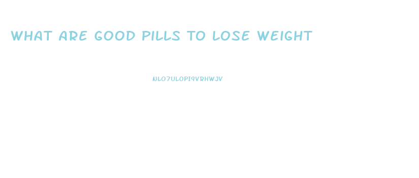 What Are Good Pills To Lose Weight