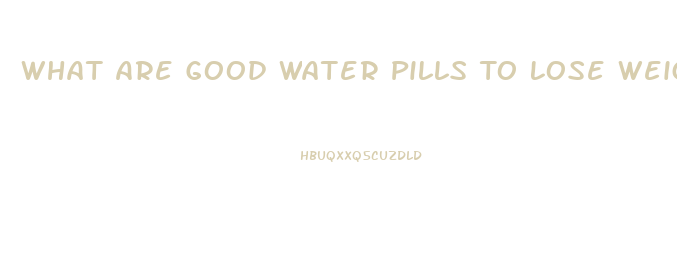 What Are Good Water Pills To Lose Weight