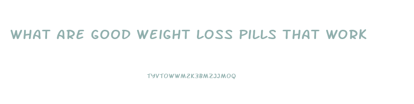 What Are Good Weight Loss Pills That Work