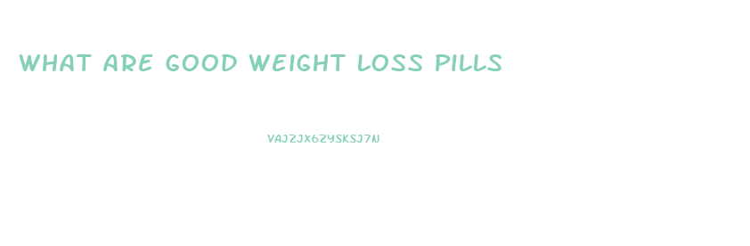 What Are Good Weight Loss Pills