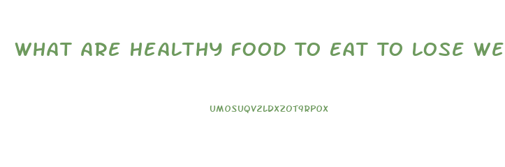 What Are Healthy Food To Eat To Lose Weight
