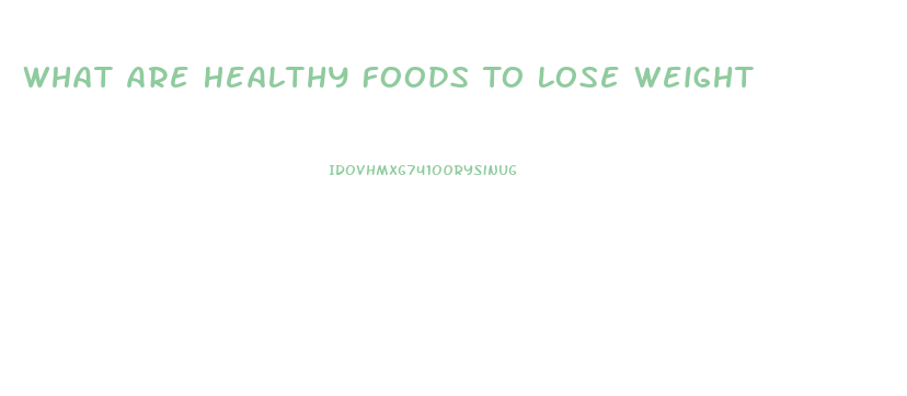 What Are Healthy Foods To Lose Weight