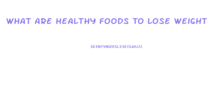 What Are Healthy Foods To Lose Weight