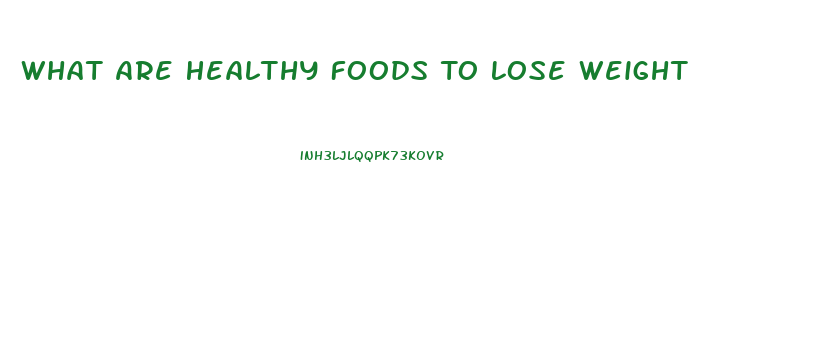 What Are Healthy Foods To Lose Weight