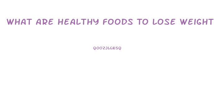 What Are Healthy Foods To Lose Weight