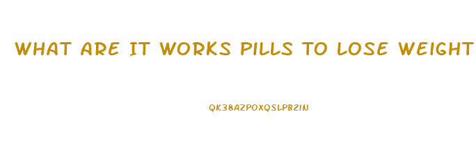 What Are It Works Pills To Lose Weight