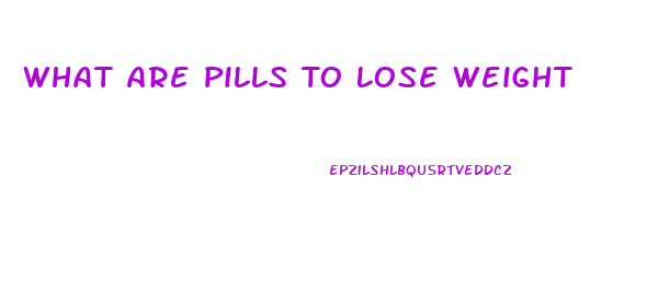 What Are Pills To Lose Weight