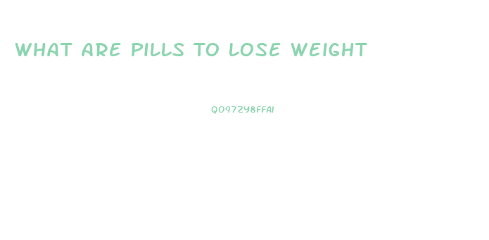 What Are Pills To Lose Weight