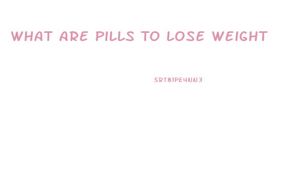 What Are Pills To Lose Weight