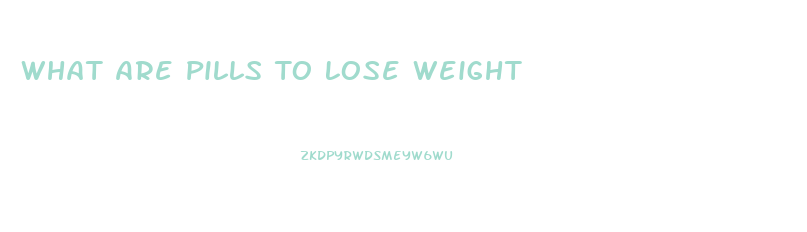 What Are Pills To Lose Weight
