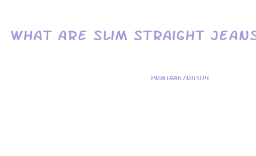 What Are Slim Straight Jeans