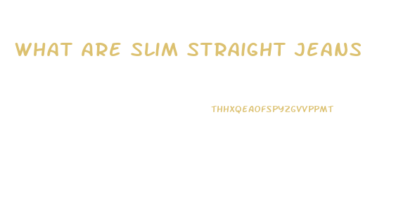 What Are Slim Straight Jeans