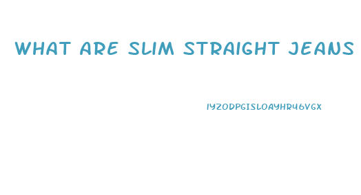 What Are Slim Straight Jeans