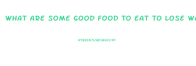 What Are Some Good Food To Eat To Lose Weight