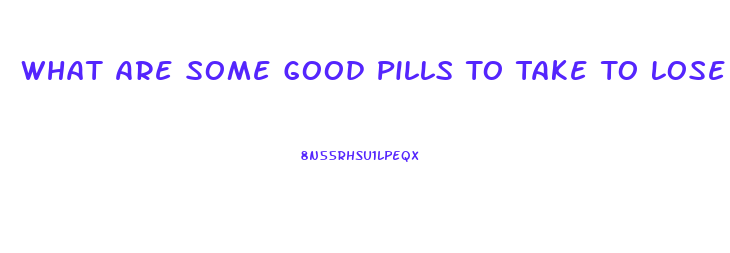 What Are Some Good Pills To Take To Lose Weight