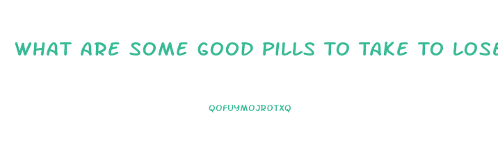 What Are Some Good Pills To Take To Lose Weight