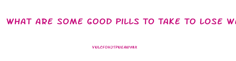 What Are Some Good Pills To Take To Lose Weight