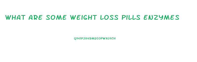 What Are Some Weight Loss Pills Enzymes