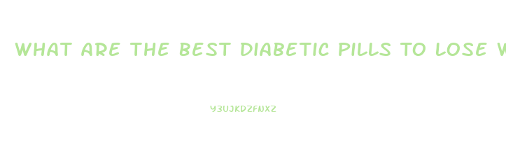 What Are The Best Diabetic Pills To Lose Weight