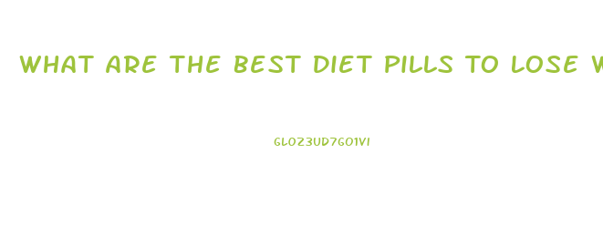 What Are The Best Diet Pills To Lose Weight Fast