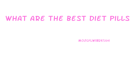 What Are The Best Diet Pills To Lose Weight Fast