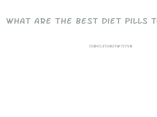 What Are The Best Diet Pills To Lose Weight Fast