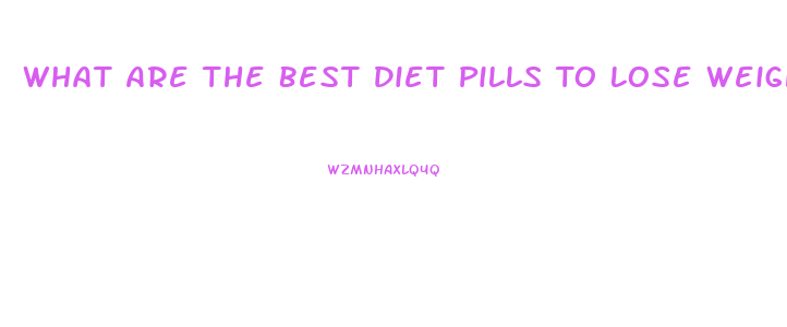 What Are The Best Diet Pills To Lose Weight Fast